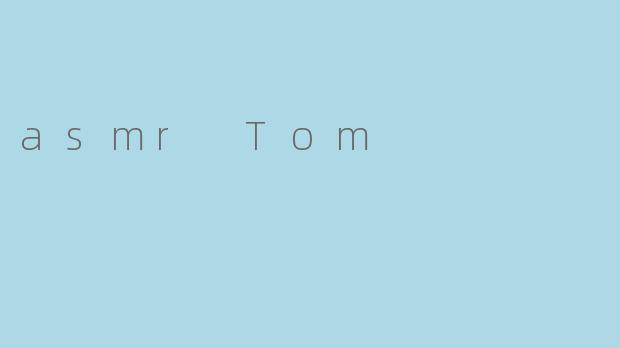 asmr Tom